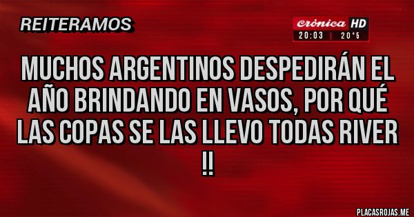 Placas Rojas - Muchos Argentinos despedirán el Año Brindando en Vasos, por qué las copas se las llevo todas River !!
