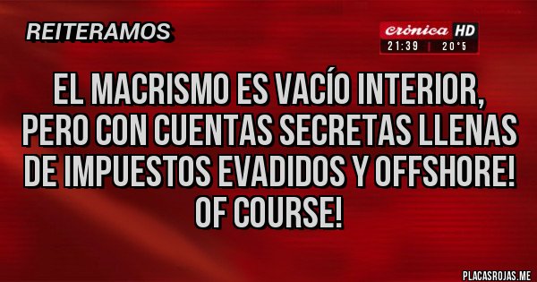 Placas Rojas - El macrismo es vacío interior, pero con cuentas secretas llenas de impuestos evadidos y offshore! Of course!