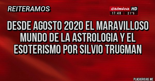 Placas Rojas - DESDE AGOSTO 2020 EL MARAVILLOSO MUNDO DE LA ASTROLOGIA Y EL ESOTERISMO POR SILVIO TRUGMAN 