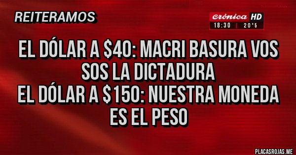 Placas Rojas - El dólar a $40: MACRI BASURA VOS SOS LA DICTADURA
El dólar a $150: Nuestra moneda es el peso 