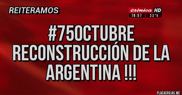 Placas Rojas - #75OCTUBRE Reconstrucción de la Argentina !!!