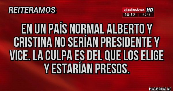 Placas Rojas - En un país normal Alberto y Cristina no serían presidente y VICE. La culpa es del que los elige y estarían presos.