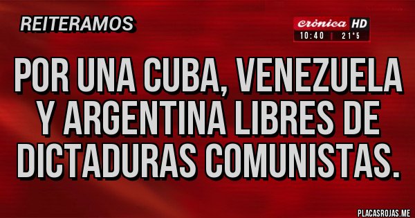 Placas Rojas - Por una cuba, Venezuela y argentina libres de dictaduras comunistas. Placas Rojas - Por una cuba, Venezuela y argentina libres de dictaduras comunistas.