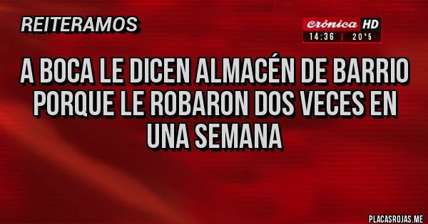 Placas Rojas - A Boca le dicen almacén de barrio
Porque le robaron dos veces en una semana