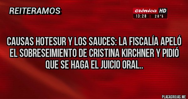 Placas Rojas -                                                                            
 CAUSAS HOTESUR Y LOS SAUCES: LA FISCALÍA APELÓ EL SOBRESEIMIENTO DE CRISTINA KIRCHNER Y PIDIÓ QUE SE HAGA EL JUICIO ORAL..
