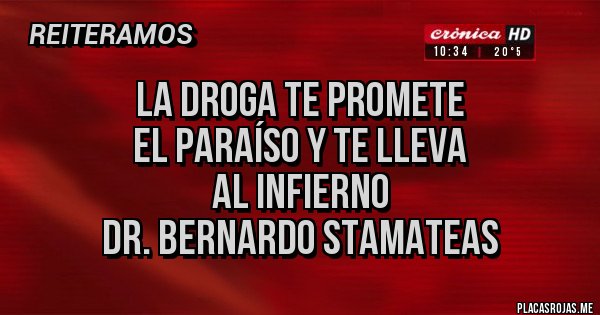 Placas Rojas - LA DROGA TE PROMETE 
EL PARAÍSO Y TE LLEVA 
AL INFIERNO
DR. BERNARDO STAMATEAS