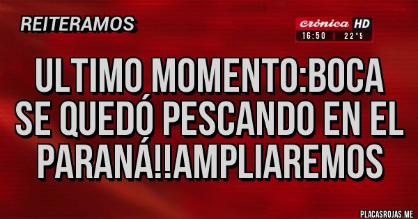 Placas Rojas - ULTIMO MOMENTO:BOCA SE QUEDÓ PESCANDO EN EL PARANÁ!!AMPLIAREMOS Placas Rojas - ULTIMO MOMENTO:BOCA SE QUEDÓ PESCANDO EN EL PARANÁ!!AMPLIAREMOS