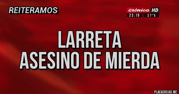 Placas Rojas - LARRETA
Asesino de mierda Placas Rojas - LARRETA
Asesino de mierda