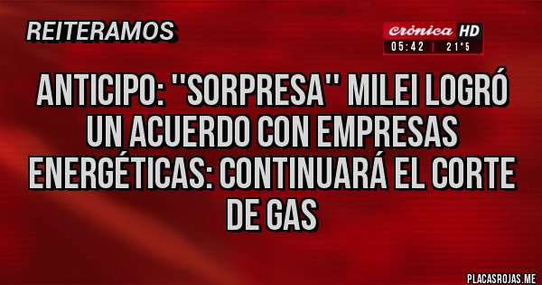 Placas Rojas - ANTICIPO: ''Sorpresa'' Milei logró un acuerdo con empresas energéticas: Continuará el corte de gas