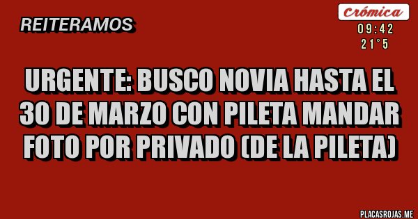 Placas Rojas - URGENTE: Busco novia hasta el 30 de marzo CON PILETA mandar foto por privado (de la pileta)