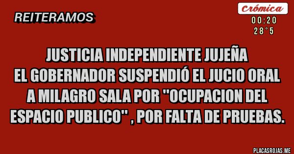 Placas Rojas - Justicia independiente jujeña
El gobernador suspendió el jucio oral
a Milagro Sala por ''OCUPACION DEL ESPACIO PUBLICO'' , por falta de pruebas.