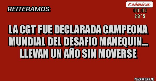 Placas Rojas - LA CGT FUE DECLARADA CAMPEONA MUNDIAL DEL DESAFIO MANEQUIN...
llevan un año sin moverse