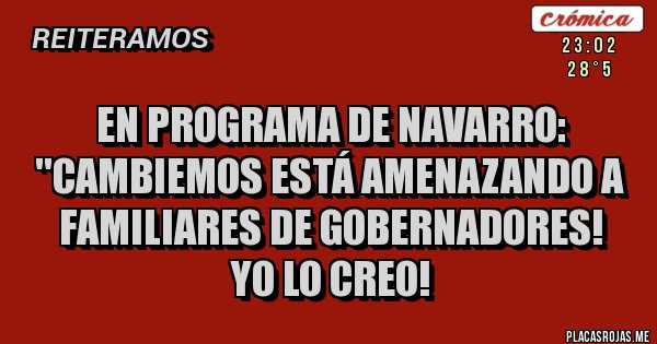 Placas Rojas - EN PROGRAMA DE NAVARRO:
''CAMBIEMOS ESTÁ AMENAZANDO A FAMILIARES DE GOBERNADORES!
YO LO CREO!