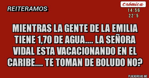 Placas Rojas - Mientras la gente de LA EMILIA tiene 1,70 de agua.... La señora Vidal esta vacacionando en el caribe.... Te toman de boludo no?