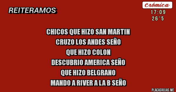 Placas Rojas - chicos que hizo san martin
cruzo los andes seño
que hizo colon
descubrio america seño
que hizo belgrano
mando a river a la b seño Placas Rojas - chicos que hizo san martin
cruzo los andes seño
que hizo colon
descubrio america seño
que hizo belgrano
mando a river a la b seño