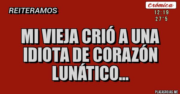 Placas Rojas - mi vieja crió a una idiota de corazón lunático...