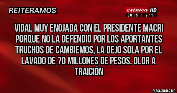 Placas Rojas - Vidal muy enojada con el Presidente Macri porque no la defendio por los aportantes truchos de Cambiemos, la dejo sola por el lavado de 70 millones de pesos. Olor a traición