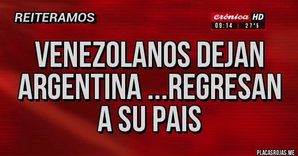 Placas Rojas - VENEZOLANOS DEJAN ARGENTINA ...REGRESAN A SU PAIS