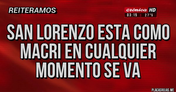 Placas Rojas - San lorenzo esta como macri en cualquier momento se va
