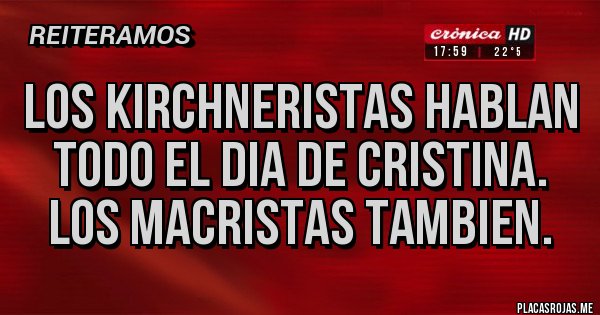 Placas Rojas - LOS KIRCHNERISTAS HABLAN TODO EL DIA DE CRISTINA. LOS MACRISTAS TAMBIEN.