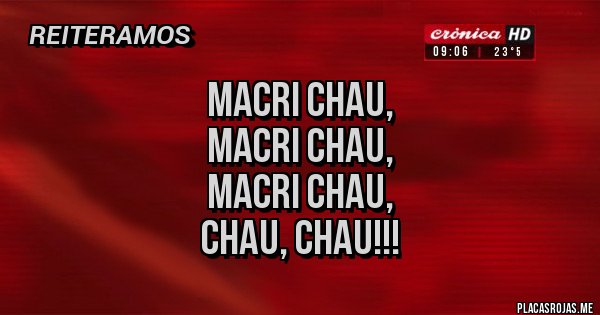 Placas Rojas - MACRI CHAU,
MACRI CHAU,
MACRI CHAU,
CHAU, CHAU!!!