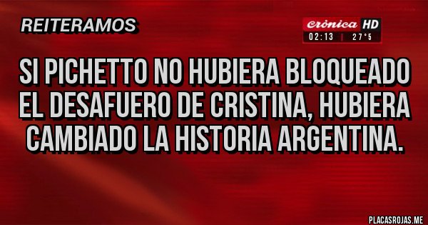 Placas Rojas - SI PICHETTO NO HUBIERA BLOQUEADO EL DESAFUERO DE CRISTINA, HUBIERA CAMBIADO LA HISTORIA ARGENTINA.