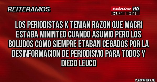 Placas Rojas - los periodistas k tenian razon que macri estaba mininteo cuando asumio pero los boludos como siempre etaban cegados por la desinformacion de periodismo para todos y diego leuco