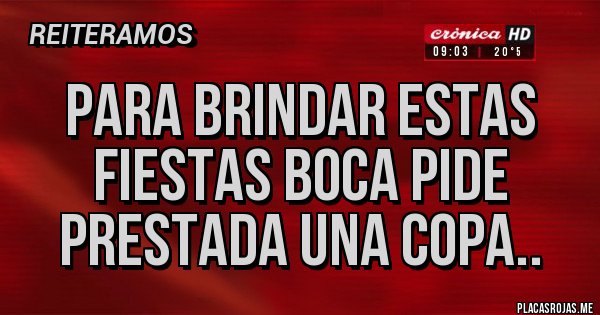 Placas Rojas - PARA BRINDAR ESTAS FIESTAS BOCA PIDE PRESTADA UNA COPA..