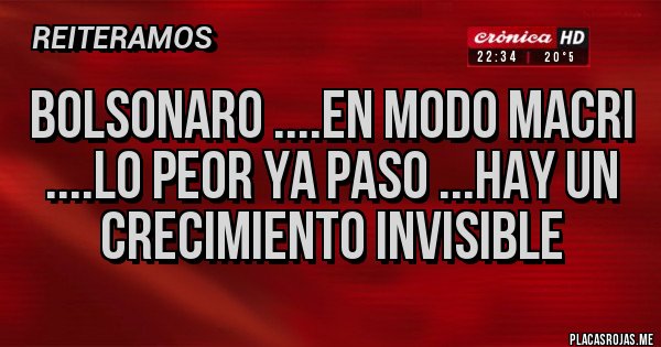 Placas Rojas - BOLSONARO ....EN MODO MACRI
....LO PEOR YA PASO ...HAY UN CRECIMIENTO INVISIBLE
