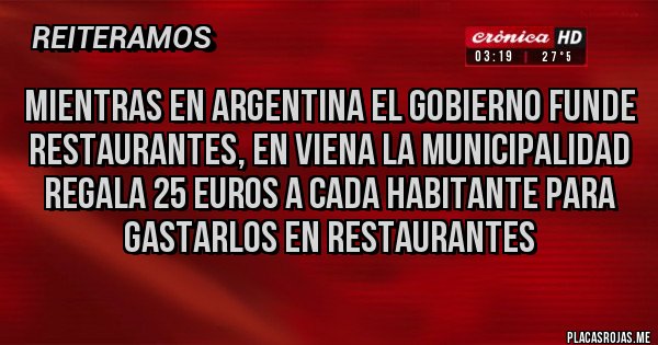 Placas Rojas - MIENTRAS EN ARGENTINA EL GOBIERNO FUNDE RESTAURANTES, EN VIENA LA MUNICIPALIDAD REGALA 25 EUROS A CADA HABITANTE PARA GASTARLOS EN RESTAURANTES