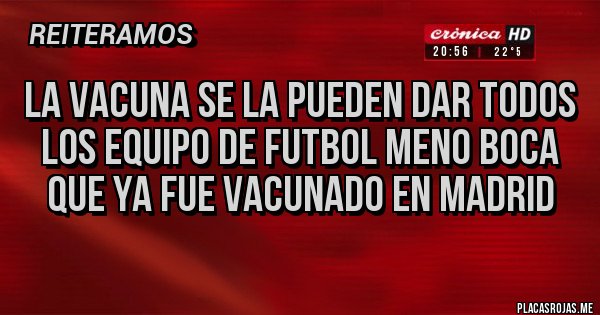 Placas Rojas - LA VACUNA SE LA PUEDEN DAR TODOS LOS EQUIPO DE FUTBOL MENO BOCA QUE YA FUE VACUNADO EN MADRID Placas Rojas - LA VACUNA SE LA PUEDEN DAR TODOS LOS EQUIPO DE FUTBOL MENO BOCA QUE YA FUE VACUNADO EN MADRID