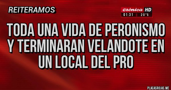 Placas Rojas - TODA UNA VIDA DE PERONISMO Y TERMINARAN VELANDOTE EN UN LOCAL DEL PRO 