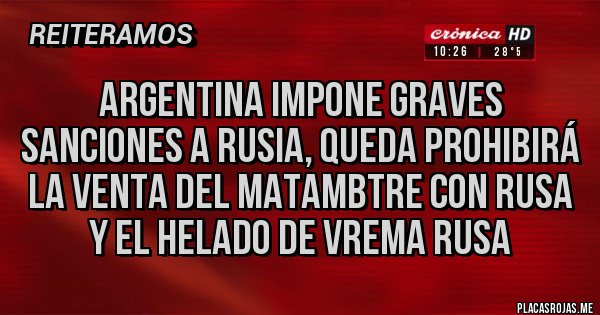 Placas Rojas - Argentina impone graves sanciones a Rusia, queda prohibirá la venta del matambtre con rusa y el helado de vrema rusa Placas Rojas - Argentina impone graves sanciones a Rusia, queda prohibirá la venta del matambtre con rusa y el helado de vrema rusa