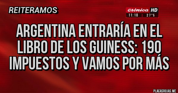 Placas Rojas - Argentina entraría en el libro de los Guiness: 190 impuestos y vamos por más Placas Rojas - Argentina entraría en el libro de los Guiness: 190 impuestos y vamos por más
