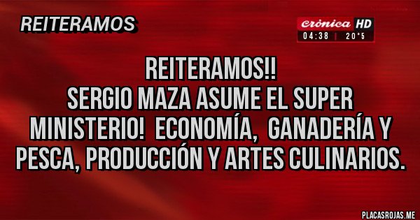 Placas Rojas - Reiteramos!! 
Sergio Maza asume el super Ministerio!  Economía,  Ganadería y pesca, producción y Artes culinarios.