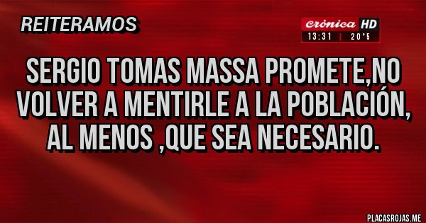 Placas Rojas - Sergio tomas Massa promete,no volver a mentirle a la población, al menos ,que sea necesario. Placas Rojas - Sergio tomas Massa promete,no volver a mentirle a la población, al menos ,que sea necesario.