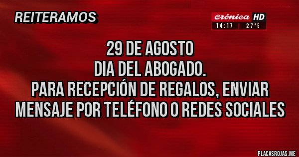 Placas Rojas - 29 de Agosto 
DIA DEL ABOGADO.
Para recepción de regalos, enviar mensaje por teléfono o redes sociales 