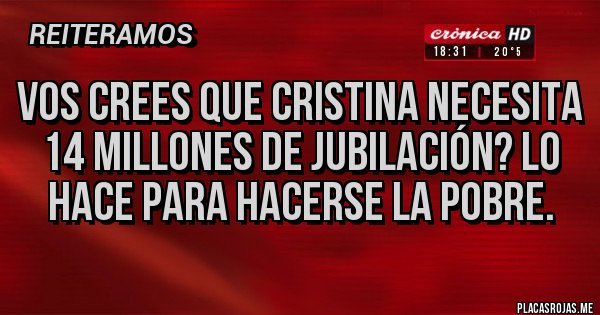 Placas Rojas - Vos crees que Cristina necesita 14 millones de jubilación? Lo hace para hacerse la pobre. Placas Rojas - Vos crees que Cristina necesita 14 millones de jubilación? Lo hace para hacerse la pobre.