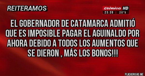 Placas Rojas - El gobernador de Catamarca admitió que es imposible pagar el aguinaldo por ahora debido a todos los aumentos que se dieron , más los bonos!!!