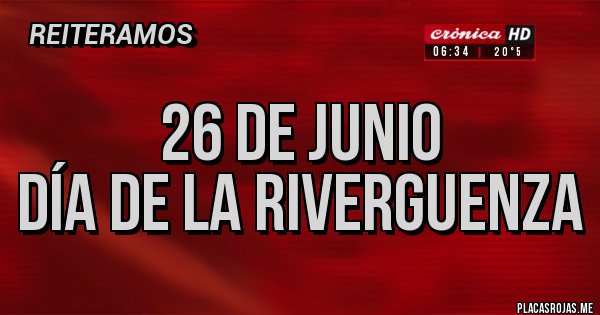 Placas Rojas - 26 DE JUNIO
DÍA DE LA RIVERGUENZA