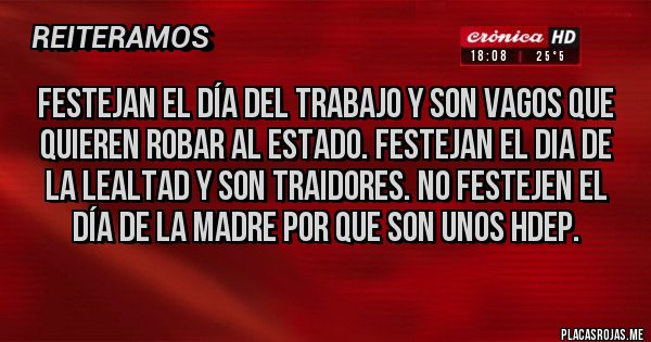 Placas Rojas - Festejan el día del trabajo y son vagos que quieren robar al estado. Festejan el dia de la lealtad y son traidores. No festejen el día de la madre por que son unos hdep.