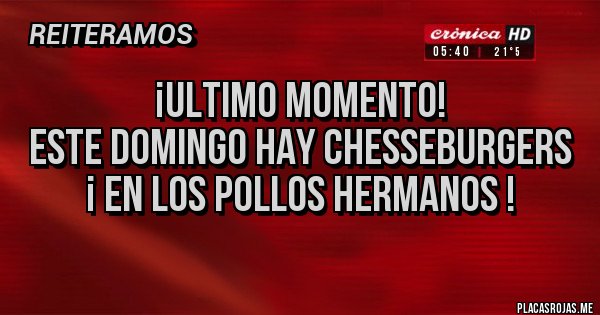 Placas Rojas - ¡ULTIMO MOMENTO!
Este domingo hay CHESSEBURGERS 
¡ En LOS POLLOS HERMANOS !