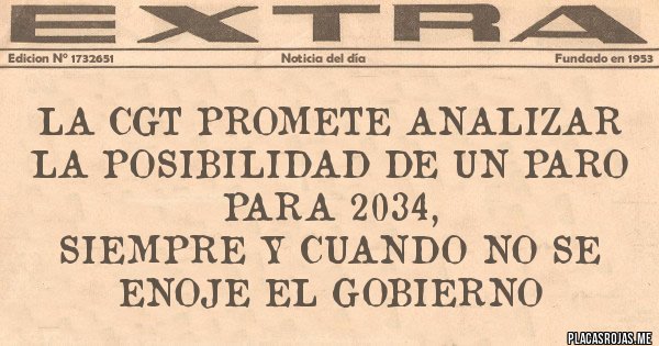 Placas Rojas - La CGT promete analizar la posibilidad de un paro para 2034, 
Siempre y cuando no se enoje el gobierno