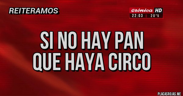 Placas Rojas - SI NO HAY PAN
QUE HAYA CIRCO Placas Rojas - SI NO HAY PAN
QUE HAYA CIRCO