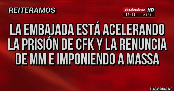 Placas Rojas - La embajada está acelerando la prisión de CFK y la renuncia de MM e imponiendo a Massa