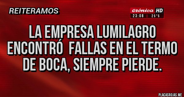 Placas Rojas - LA EMPRESA LUMILAGRO ENCONTRÓ FALLAS EN EL TERMO DE BOCA, SIEMPRE PIERDE. Placas Rojas - LA EMPRESA LUMILAGRO ENCONTRÓ FALLAS EN EL TERMO DE BOCA, SIEMPRE PIERDE.