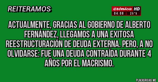 Placas Rojas - Actualmente, gracias al gobierno de Alberto Fernández, llegamos a una exitosa reestructuración de deuda externa. Pero, a no olvidarse: fue una deuda contraída durante 4 años por el macrismo.