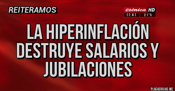 Placas Rojas - LA HIPERINFLACIÓN DESTRUYE SALARIOS Y JUBILACIONES Placas Rojas - LA HIPERINFLACIÓN DESTRUYE SALARIOS Y JUBILACIONES