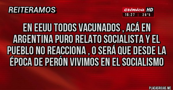 Placas Rojas - En EEUU todos vacunados , acá en Argentina puro relato socialista y el pueblo no reacciona , o será que desde la época de Perón vivimos en el socialismo