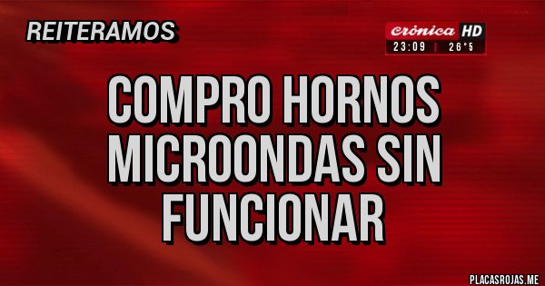 Placas Rojas - Compro Hornos microondas sin funcionar
